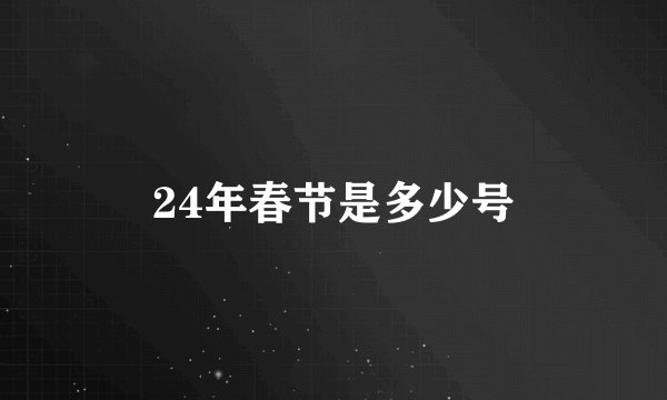 24年春节是多少号