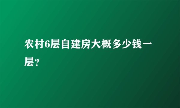 农村6层自建房大概多少钱一层？