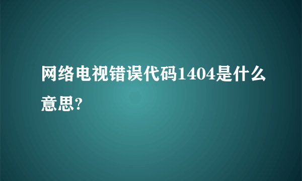 网络电视错误代码1404是什么意思?