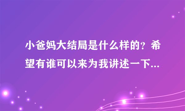 小爸妈大结局是什么样的？希望有谁可以来为我讲述一下，很感谢！