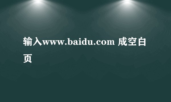 输入www.baidu.com 成空白页