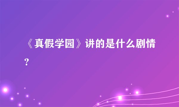 《真假学园》讲的是什么剧情？