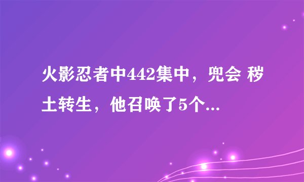 火影忍者中442集中，兜会 秽土转生，他召唤了5个棺材，其中不是有长门的尸体吗，但是在漫画509中，看下面