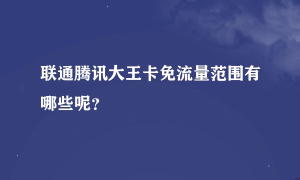 联通腾讯大王卡免流量范围有哪些呢？