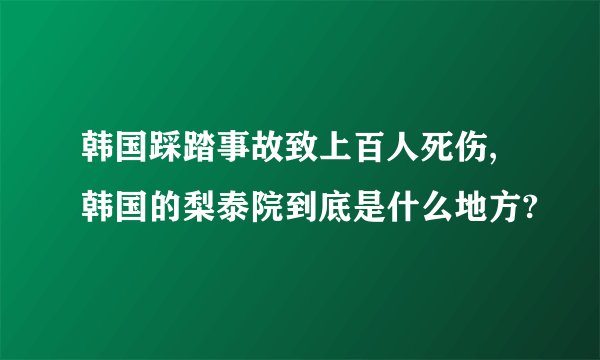 韩国踩踏事故致上百人死伤,韩国的梨泰院到底是什么地方?