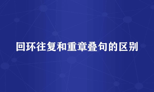 回环往复和重章叠句的区别