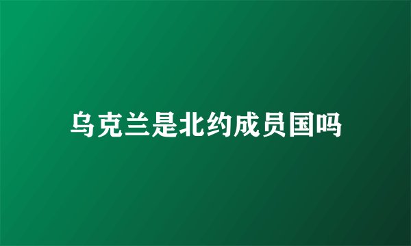 乌克兰是北约成员国吗