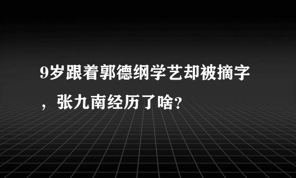 9岁跟着郭德纲学艺却被摘字，张九南经历了啥？