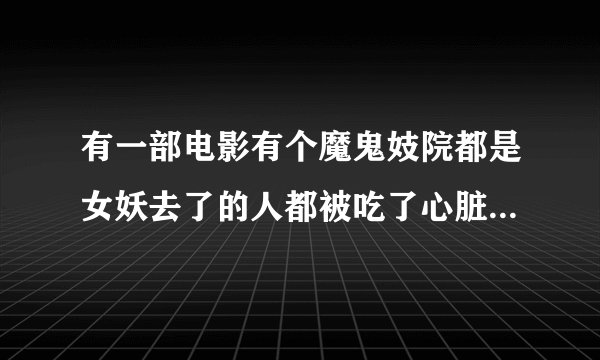 有一部电影有个魔鬼妓院都是女妖去了的人都被吃了心脏最后杀死女妖的方法是挖掉她的心脏