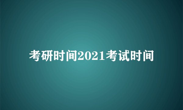 考研时间2021考试时间