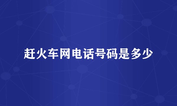 赶火车网电话号码是多少