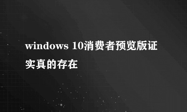windows 10消费者预览版证实真的存在
