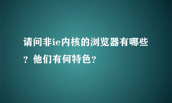 请问非ie内核的浏览器有哪些？他们有何特色？