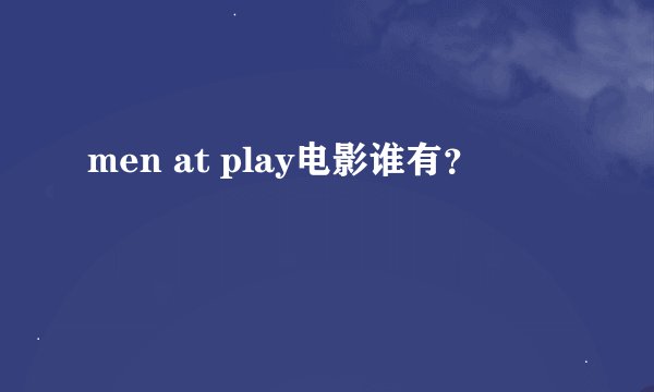 men at play电影谁有？