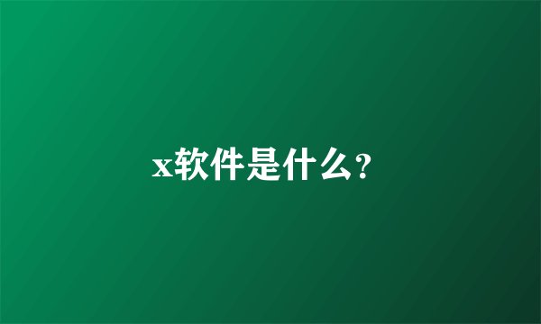 x软件是什么？