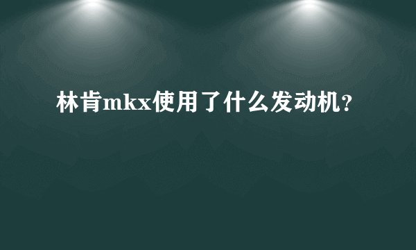 林肯mkx使用了什么发动机？