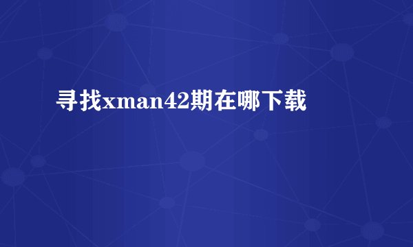 寻找xman42期在哪下载