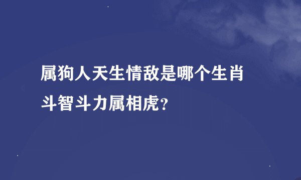 属狗人天生情敌是哪个生肖 斗智斗力属相虎？