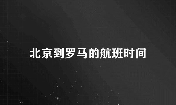 北京到罗马的航班时间