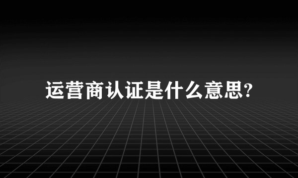 运营商认证是什么意思?