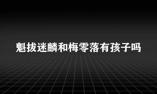 魁拔迷麟和梅零落有孩子吗
