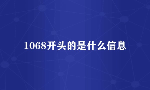 1068开头的是什么信息