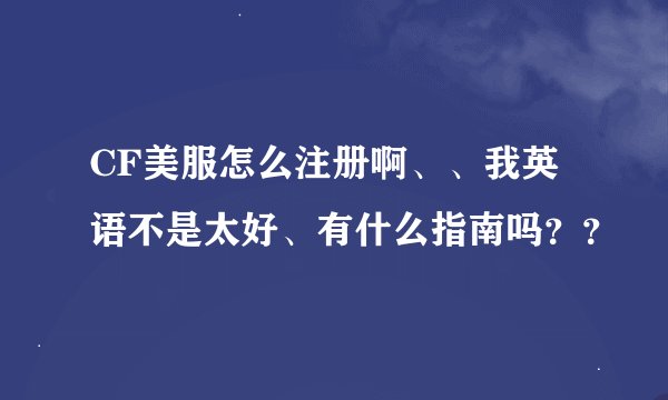 CF美服怎么注册啊、、我英语不是太好、有什么指南吗？？
