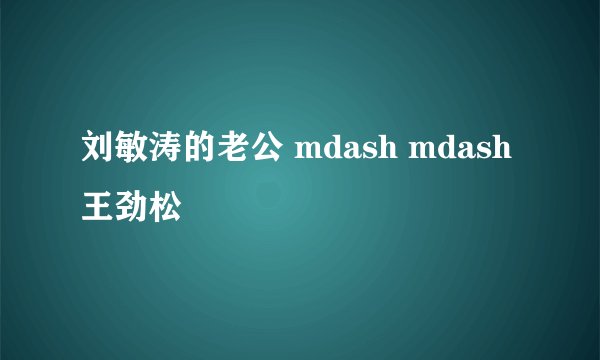 刘敏涛的老公 mdash mdash 王劲松