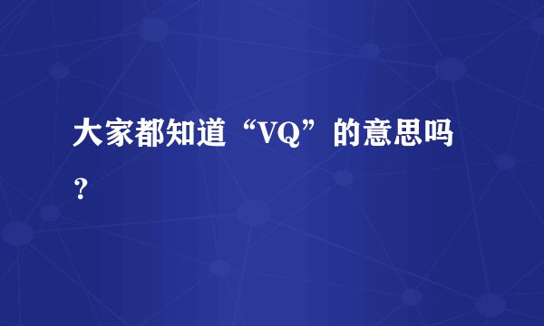 大家都知道“VQ”的意思吗？