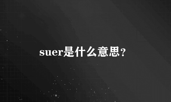 suer是什么意思？