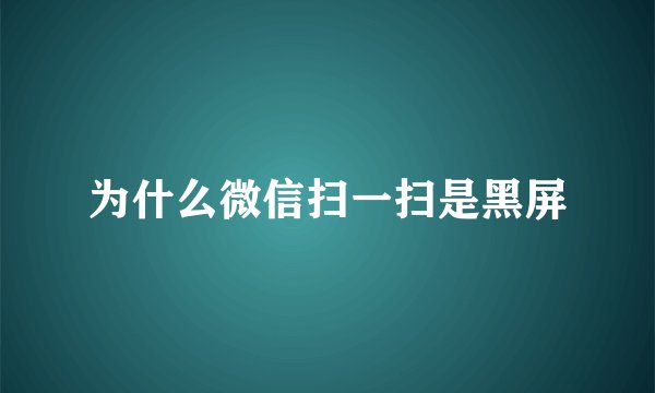 为什么微信扫一扫是黑屏