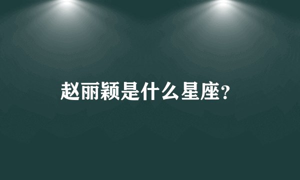 赵丽颖是什么星座？