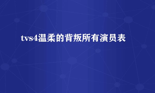 tvs4温柔的背叛所有演员表