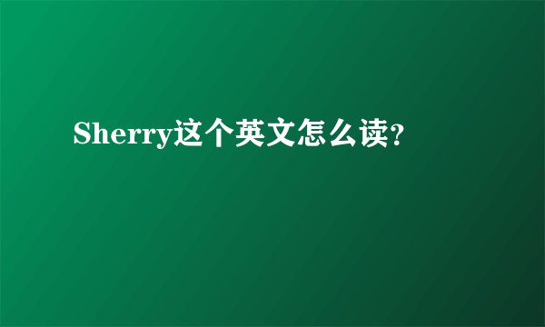 Sherry这个英文怎么读？
