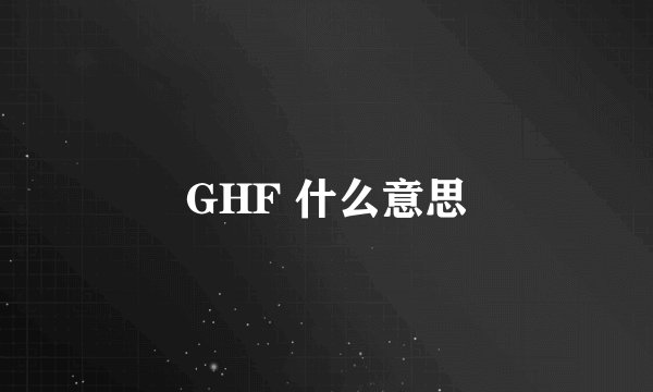 GHF 什么意思