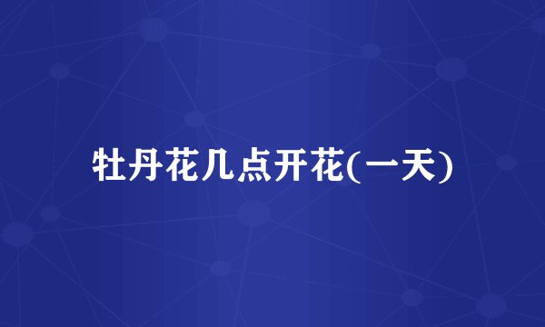 牡丹花几点开花(一天)