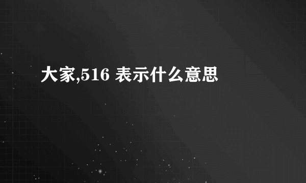 大家,516 表示什么意思