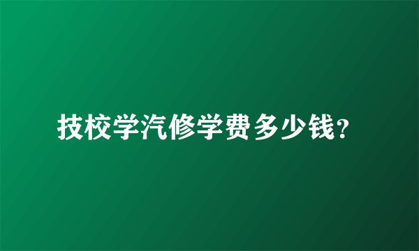 技校学汽修学费多少钱？