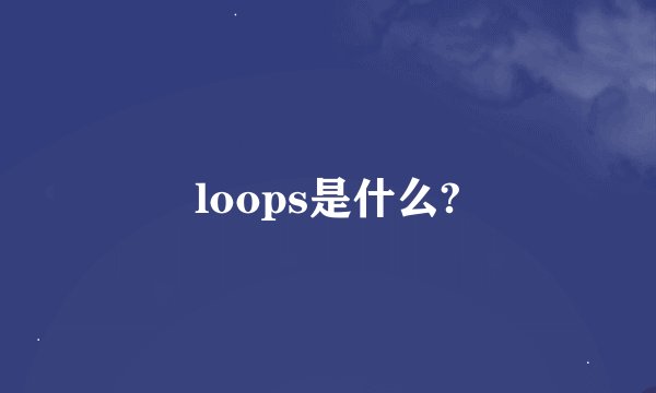 loops是什么?
