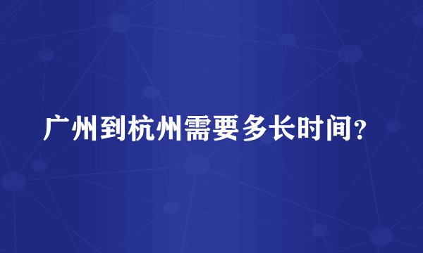 广州到杭州需要多长时间？