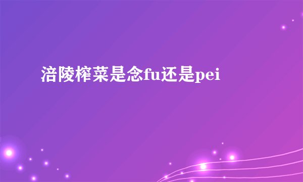 涪陵榨菜是念fu还是pei