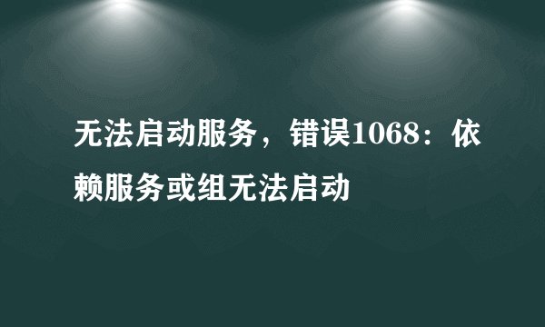 无法启动服务，错误1068：依赖服务或组无法启动