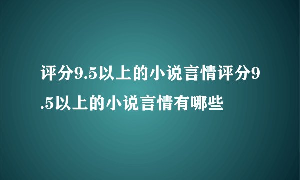 评分9.5以上的小说言情评分9.5以上的小说言情有哪些