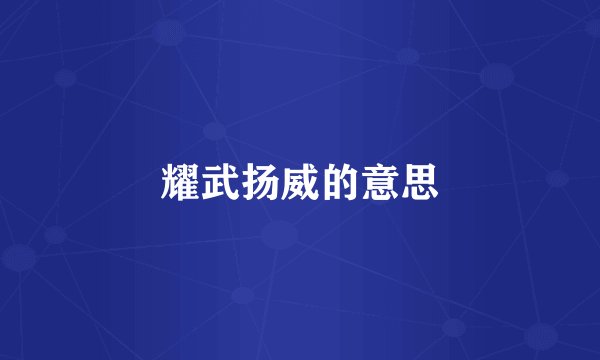 耀武扬威的意思