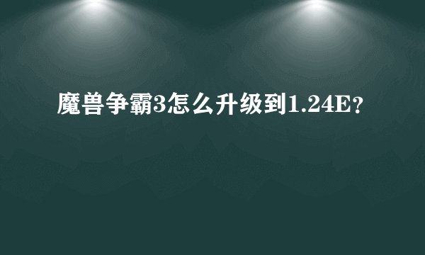 魔兽争霸3怎么升级到1.24E？