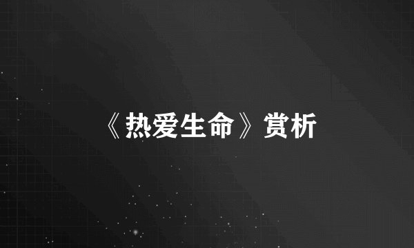 《热爱生命》赏析