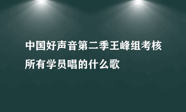 中国好声音第二季王峰组考核所有学员唱的什么歌