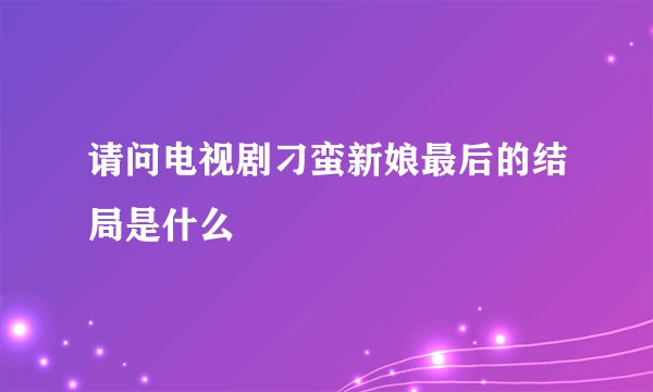 请问电视剧刁蛮新娘最后的结局是什么