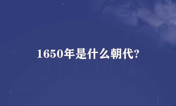 1650年是什么朝代?