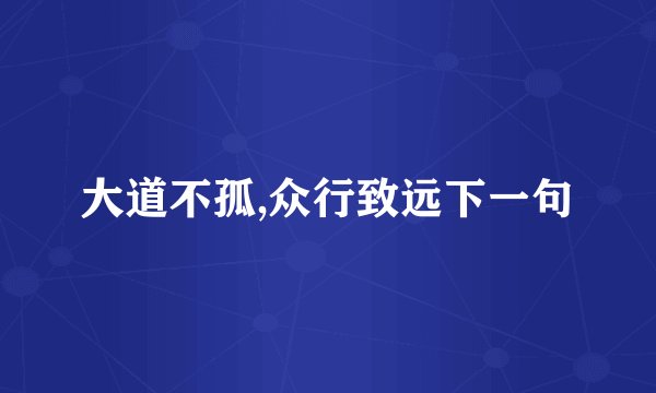 大道不孤,众行致远下一句